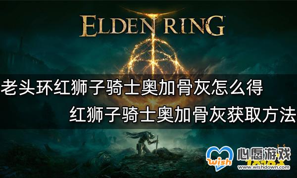 艾尔登法环红狮子骑士奥加骨灰怎么得-艾尔登法环红狮子骑