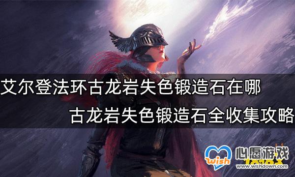 艾尔登法环古龙岩失色锻造石在哪-古龙岩失色锻造石全收集