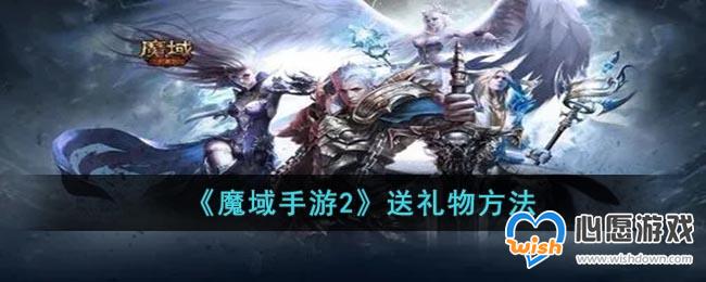 《魔域手游2》送礼物方法_wishdown.com 《魔域手游2》送礼物方法