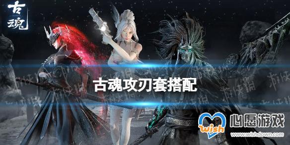 古魂攻刃套搭配 古魂攻刃套怎么组_wishdown.com 游侠网1