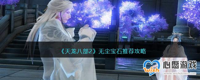 《天龙八部2》无尘宝石推荐攻略_wishdown.com 《天龙八部2》无尘宝石推荐攻略