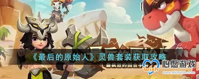 《最后的原始人》灵兽套装获取攻略_wishdown.com 《最后的原始人》灵兽套装获取攻略