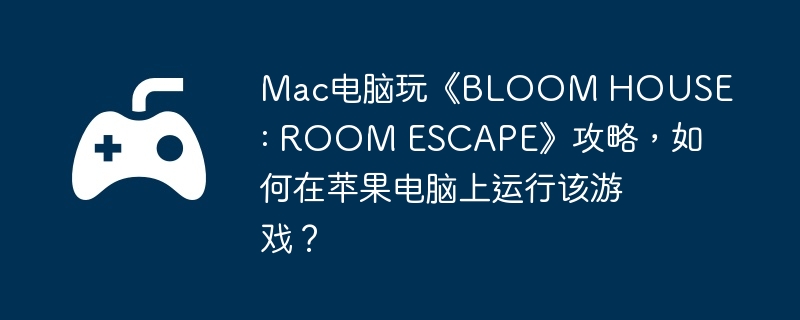 Mac桶BLOOM HOUSE : ROOM ESCAPEԣƻиϷ