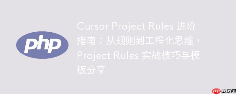 Cursor Project Rules ָϣӹ򵽹̻˼άProject Rules ʵսģ