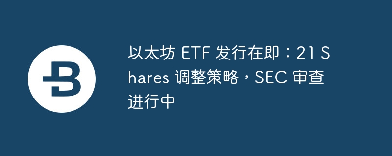 ̫ETFУ21 SharesԣSEC