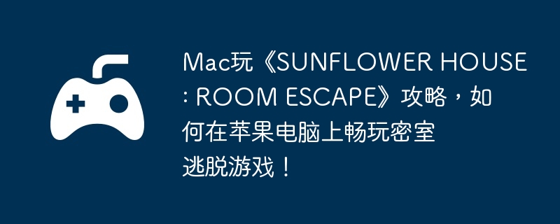 Mac桶SUNFLOWER HOUSE : ROOM ESCAPEԣƻϳϷ