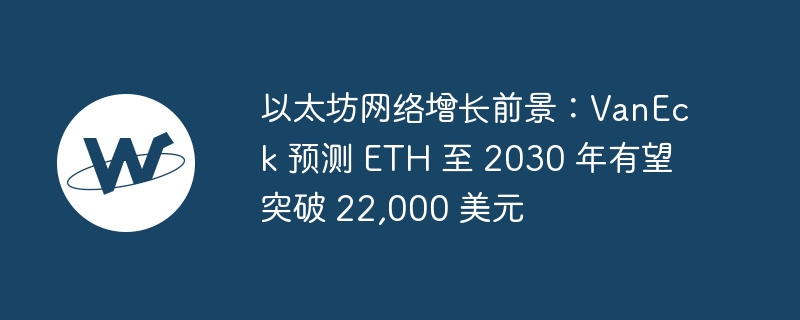 ETH2030ͻ22,000ԪVanEckԤ