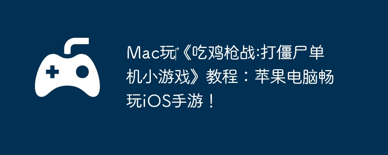 Mac?Լǹս:ʬСϷ̳̣ƻԳiOSΣ