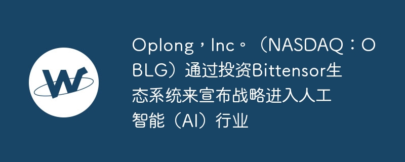 OplongIncNASDAQOBLGͨͶBittensor̬ϵͳսԽ˹ܣAIҵ