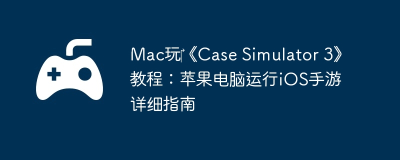 Mac?Case Simulator 3̳̣ƻiOSϸָ