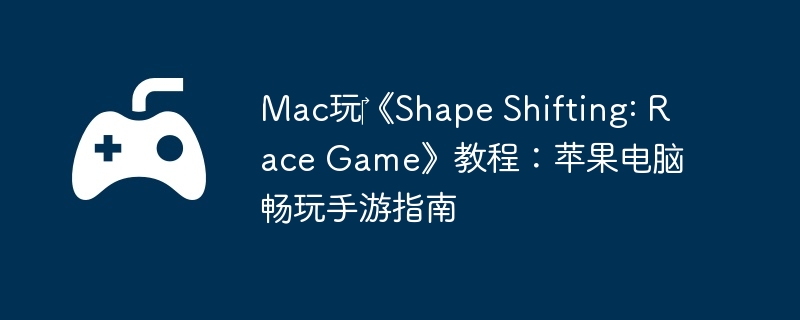 Mac?Shape Shifting: Race Game̳̣ƻԳָ