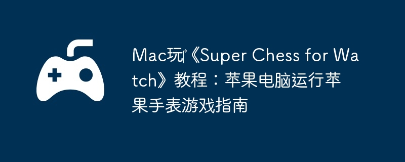 Mac?Super Chess for Watch̳̣ƻƻֱϷָ