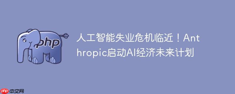 ˹ʧҵΣٽAnthropicAIδƻ
