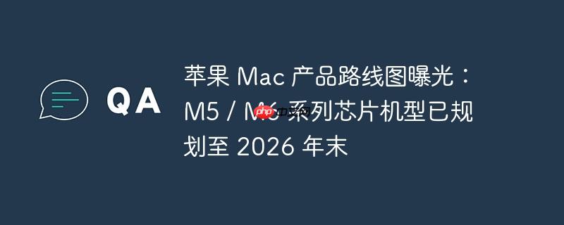 ƻ Mac Ʒ·ͼع⣺M5 / M6 ϵоƬѹ滮 2026 ĩ