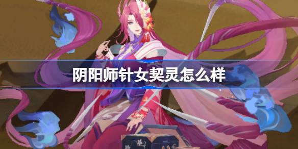 阴阳师针女契灵怎么样