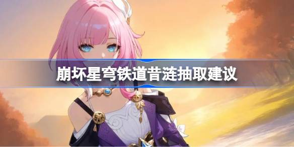 崩坏星穹铁道昔涟抽取建议