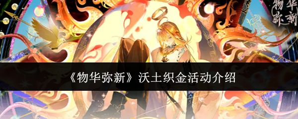 物华弥新沃土织金活动怎么样 物华弥新沃土织金活动介绍_wishdown.com 物华弥新沃土织金活动怎么样 物华弥新沃土织金活动介绍_wishdown.com