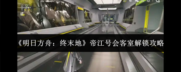 明日方舟终末地帝江号会客室怎么解锁 明日方舟终末地帝江号会客室解锁攻略_wishdown.com 明日方舟终末地帝江号会客室怎么解锁 明日方舟终末地帝江号会客室解锁攻略_wishdown.com