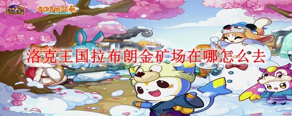 洛克王国拉布朗金矿场在哪怎么去_拉布朗金矿场位置及到达方法_wishdown.com 洛克王国拉布朗金矿场在哪怎么去_拉布朗金矿场位置及到达方法_wishdown.com