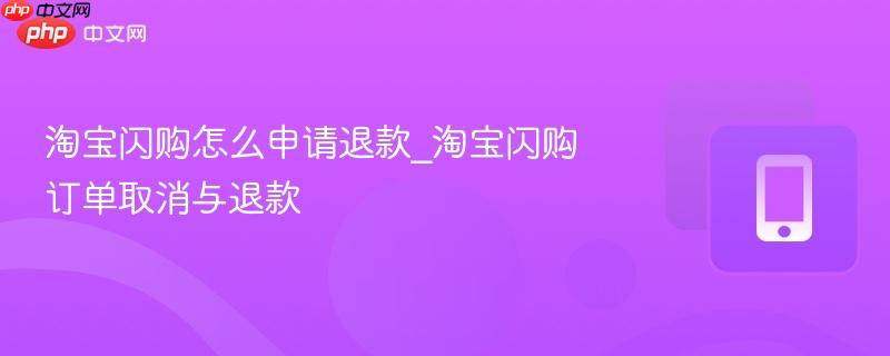 淘宝闪购怎么申请退款_淘宝闪购订单取消与退款_wishdown.com 淘宝闪购怎么申请退款_淘宝闪购订单取消与退款