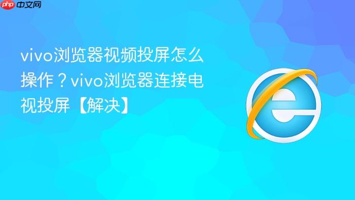 vivo浏览器视频投屏怎么操作?vivo浏览器连接电视投屏【解决】_果粉控_wishdown.com vivo浏览器视频投屏怎么操作?vivo浏览器连接电视投屏【解决】