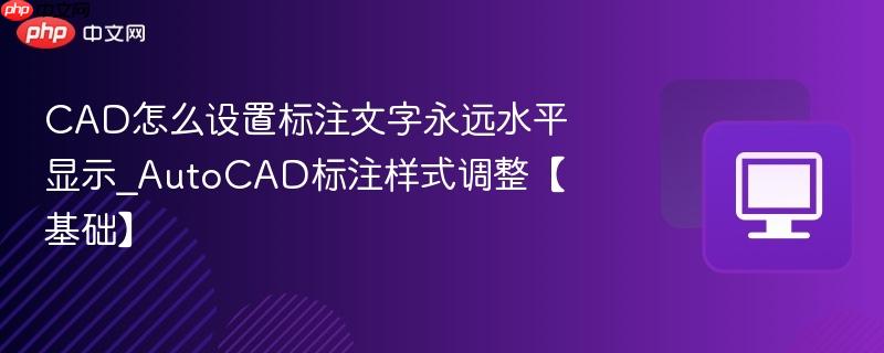 CAD��ô���ñ�ע������Զˮƽ��ʾ_AutoCAD��ע��ʽ������������_���ۿ�