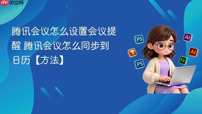 腾讯会议怎么设置会议提醒 腾讯会议怎么同步到日历【方法】_果粉控_wishdown.com 腾讯会议怎么设置会议提醒 腾讯会议怎么同步到日历【方法】