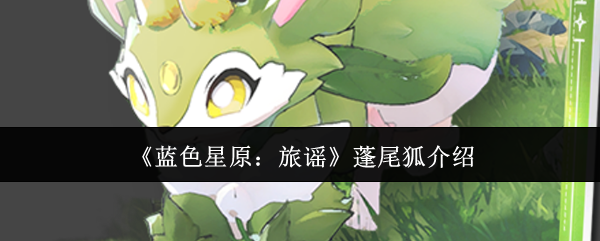 《蓝色星原:旅谣》蓬尾狐介绍_wishdown.com 《蓝色星原:旅谣》蓬尾狐介绍