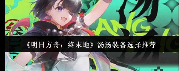 《明日方舟:终末地》汤汤装备选择推荐_wishdown.com 《明日方舟:终末地》汤汤装备选择推荐