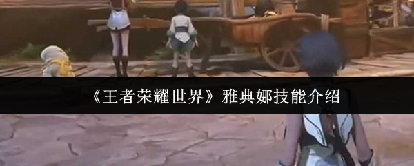 《王者荣耀世界》雅典娜技能介绍_wishdown.com 《王者荣耀世界》雅典娜技能介绍