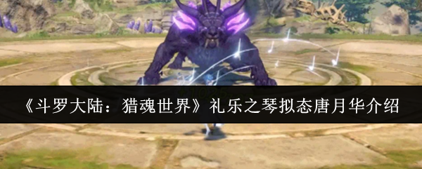 《斗罗大陆:猎魂世界》礼乐之琴拟态唐月华介绍_wishdown.com 《斗罗大陆:猎魂世界》礼乐之琴拟态唐月华介绍