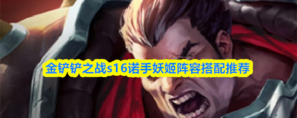 金铲铲之战s16诺手妖姬阵容搭配推荐_wishdown.com 金铲铲之战s16诺手妖姬阵容搭配推荐