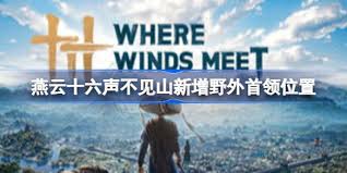 燕云十六声不见山野外首领位置在哪_wishdown.com 燕云十六声不见山野外首领位置在哪_wishdown.com