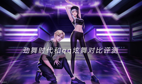劲舞时代和qq炫舞手游对比评测_wishdown.com 劲舞时代和qq炫舞对比评测