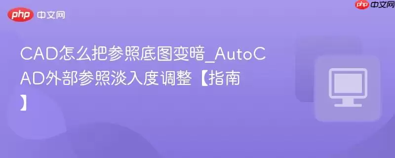 CAD怎么把参照底图变暗_AutoCAD外部参照淡入度调整【指南】_wishdown.com CAD怎么把参照底图变暗_AutoCAD外部参照淡入度调整【指南】