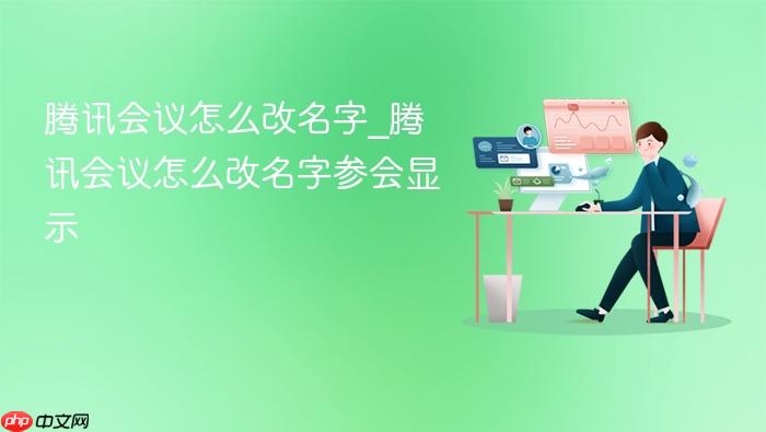 腾讯会议怎么改名字_腾讯会议怎么改名字参会显示_wishdown.com 腾讯会议怎么改名字_腾讯会议怎么改名字参会显示