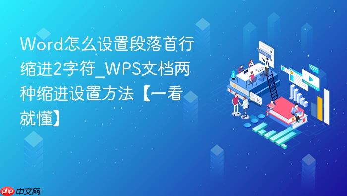 Word怎么设置段落首行缩进2字符_WPS文档两种缩进设置方法【一看就懂】_wishdown.com word怎么设置段落首行缩进2字符_wps文档两种缩进设置方法【一看就懂】