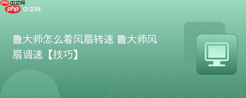 鲁大师怎么看风扇转速_wishdown.com 鲁大师怎么看风扇转速 鲁大师风扇调速【技巧】