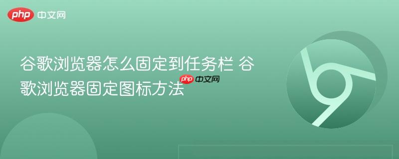 谷歌浏览器怎么固定到任务栏_wishdown.com