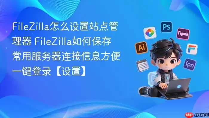 FileZilla��ô����վ������� FileZilla��α��泣�÷�����������Ϣ����һ����¼�����á�_���ۿ�