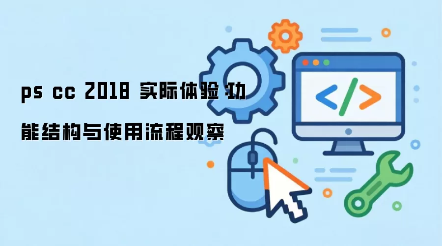 ps cc 2018 ʵ�����飺���ܽṹ��ʹ�����̹۲�