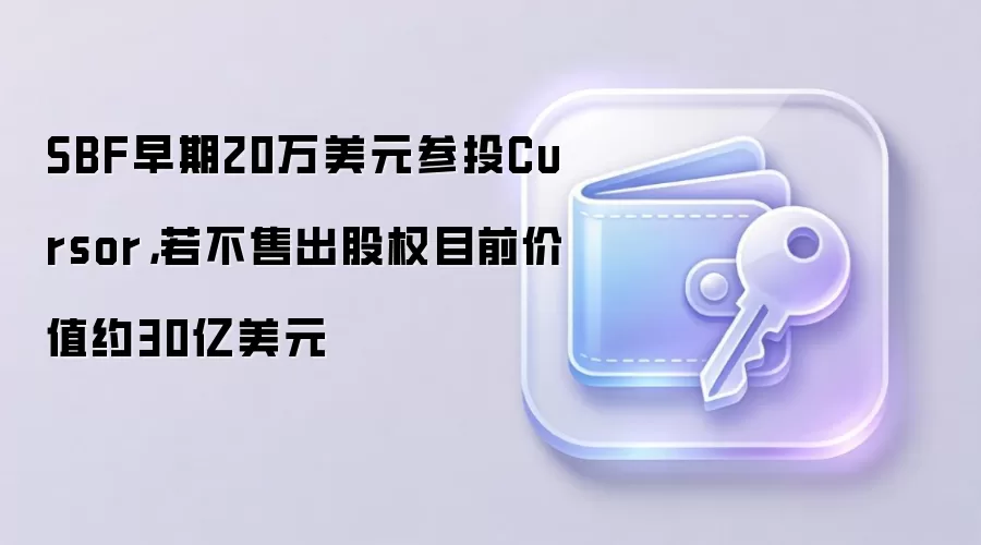 SBF����20����Ԫ��ͶCursor�������۳���ȨĿǰ��ֵԼ30����Ԫ