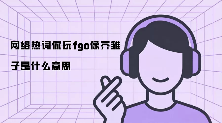 �����ȴ�����fgo��������ʲô��˼