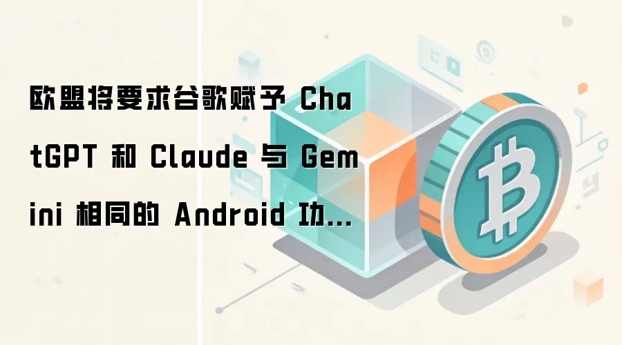 ŷ�˽�Ҫ��ȸ踳�� ChatGPT �� Claude �� Gemini ��ͬ�� Android ���ܡ�