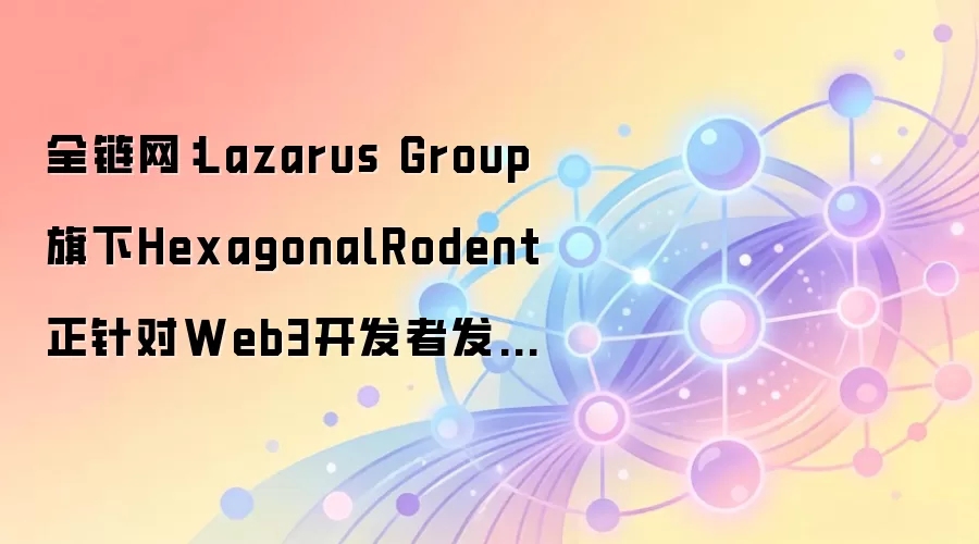 ȫ������Lazarus Group����HexagonalRodent�����Web3�����߷��𹥻�