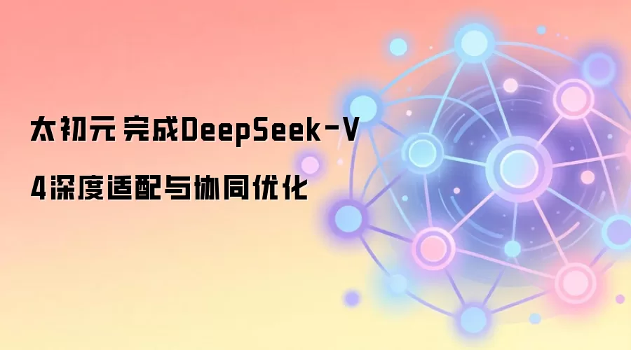 ̫��Ԫ�����DeepSeek-V4���������Эͬ�Ż�