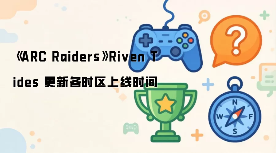 ��ARC Raiders��Riven Tides ���¸�ʱ������ʱ��