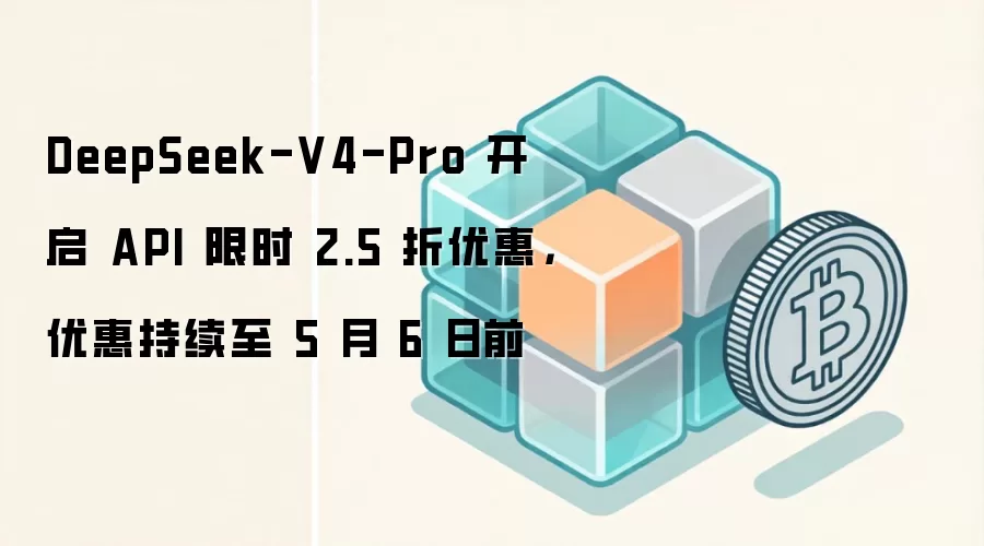 DeepSeek-V4-Pro ���� API ��ʱ 2.5 ���Żݣ��Żݳ����� 5 �� 6 ��ǰ