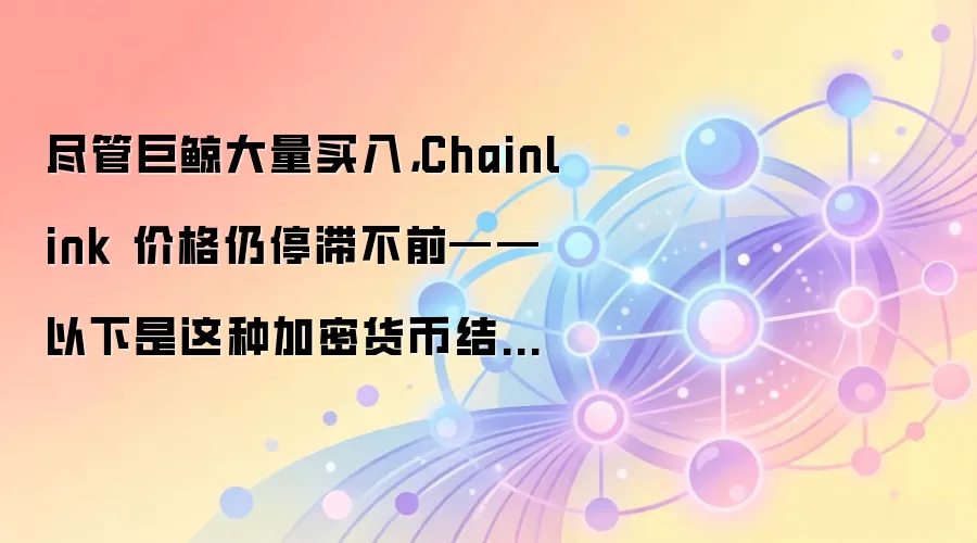 ���ܾ޾��������룬Chainlink �۸���ͣ�Ͳ�ǰ�������������ּ��ܻ��ҽṹΪ�������Ҫ��ԭ��