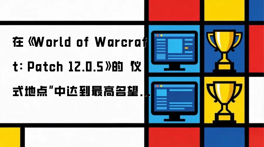 �ڡ�World of Warcraft: Patch 12.0.5���ġ���ʽ�ص㡱�дﵽ����������Ի�ȡ�����ط����顱����